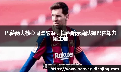 巴萨两大核心同盟破裂！梅西暗示离队姆巴佐却力挺主帅