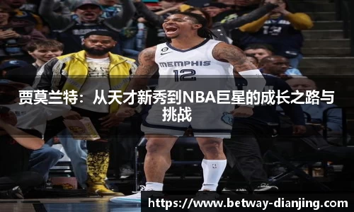 贾莫兰特：从天才新秀到NBA巨星的成长之路与挑战